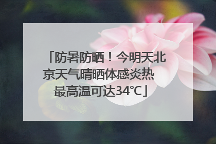 防暑防晒！今明天北京天气晴晒体感炎热 最高温可达34℃