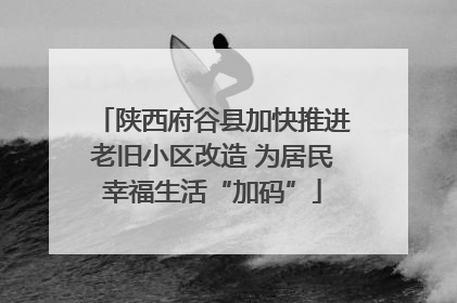 陕西府谷县加快推进老旧小区改造 为居民幸福生活“加码”