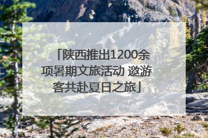陕西推出1200余项暑期文旅活动 邀游客共赴夏日之旅