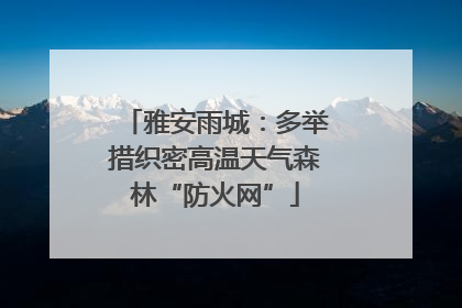 雅安雨城：多举措织密高温天气森林“防火网”