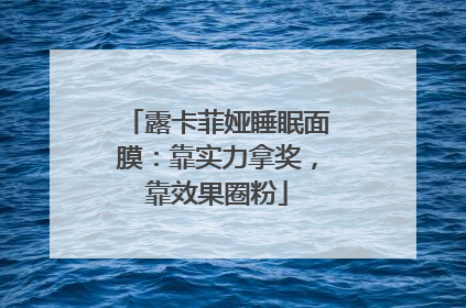 露卡菲娅睡眠面膜：靠实力拿奖，靠效果圈粉