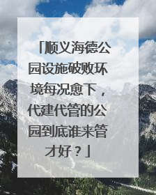 顺义海德公园设施破败环境每况愈下，代建代管的公园到底谁来管才好？