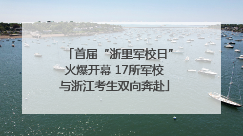 首届“浙里军校日”火爆开幕 17所军校与浙江考生双向奔赴
