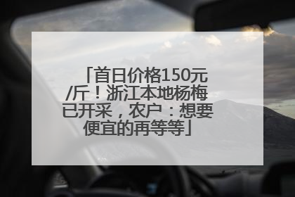 首日价格150元/斤！浙江本地杨梅已开采，农户：想要便宜的再等等