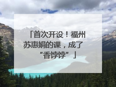 首次开设！福州苏惠娟的课，成了“香饽饽”
