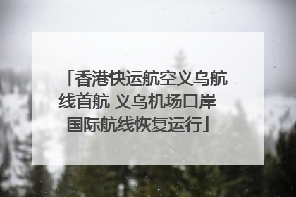香港快运航空义乌航线首航 义乌机场口岸国际航线恢复运行