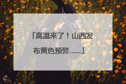 高温来了！山西发布黄色预警……