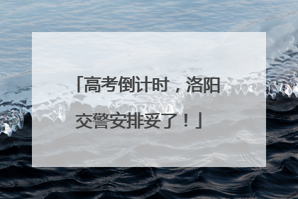 高考倒计时，洛阳交警安排妥了！