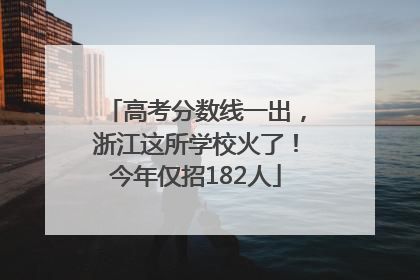 高考分数线一出，浙江这所学校火了！今年仅招182人