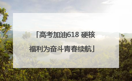 高考加油618 硬核福利为奋斗青春续航