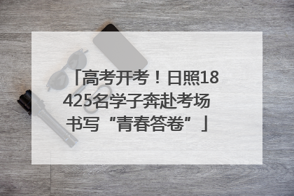 高考开考！日照18425名学子奔赴考场书写“青春答卷”