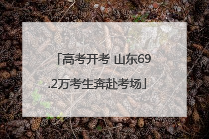 高考开考 山东69.2万考生奔赴考场