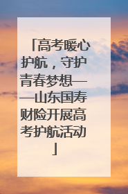 高考暖心护航，守护青春梦想——山东国寿财险开展高考护航活动