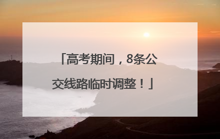 高考期间，8条公交线路临时调整！