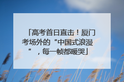 高考首日直击！厦门考场外的“中国式浪漫”，每一帧都暖哭