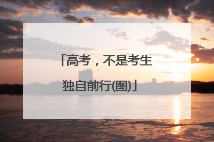 高考，不是考生独自前行(图)