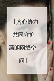 齐心协力 共同守护清朗网络空间