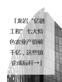 龙岩“亿链工程”七大特色农业产值破千亿，这些镇企成标杆→