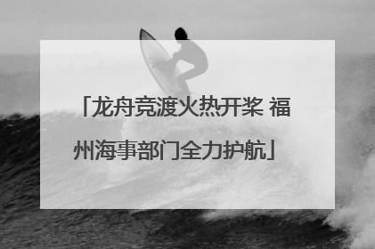 龙舟竞渡火热开桨 福州海事部门全力护航