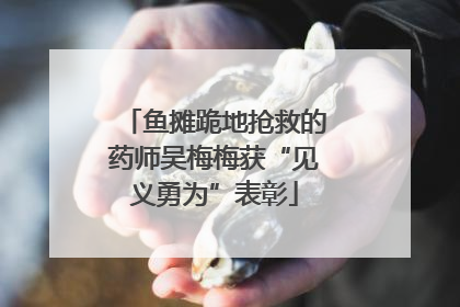鱼摊跪地抢救的药师吴梅梅获“见义勇为”表彰