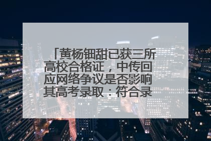 黄杨钿甜已获三所高校合格证，中传回应网络争议是否影响其高考录取：符合录取条件就能录取