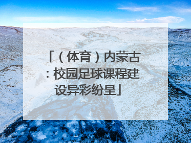 （体育）内蒙古：校园足球课程建设异彩纷呈