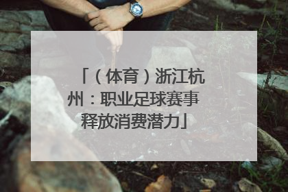 （体育）浙江杭州：职业足球赛事释放消费潜力
