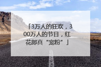 3万人的狂欢，300万人的节日，红花郎真“宠粉”