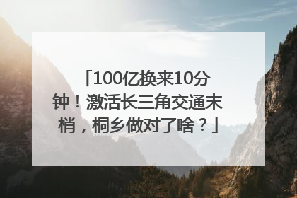100亿换来10分钟！激活长三角交通末梢，桐乡做对了啥？