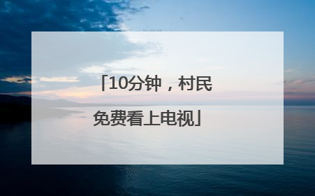 10分钟，村民免费看上电视