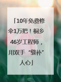 10年免费修伞1万把！桐乡46岁工程师，用双手“缝补”人心