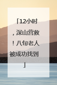 12小时，深山营救！八旬老人被成功找到