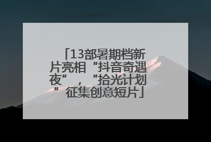 13部暑期档新片亮相“抖音奇遇夜”，“拾光计划”征集创意短片