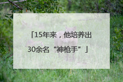 15年来，他培养出30余名“神枪手”