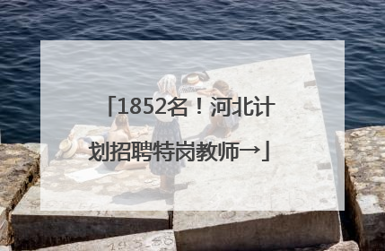 1852名！河北计划招聘特岗教师→