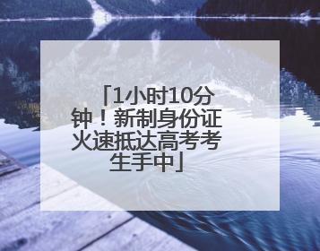 1小时10分钟！新制身份证火速抵达高考考生手中