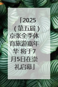 2025（第五届）京张全季体育旅游嘉年华 将于7月5日在崇礼启幕