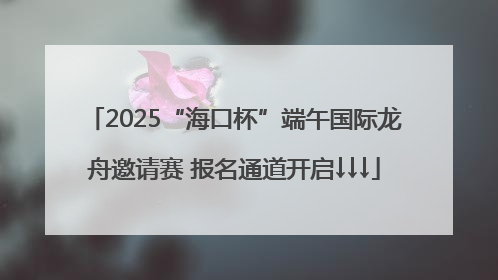 2025“海口杯”端午国际龙舟邀请赛 报名通道开启↓↓↓