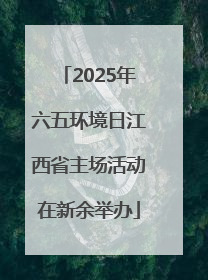 2025年六五环境日江西省主场活动在新余举办