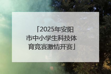 2025年安阳市中小学生科技体育竞赛激情开赛