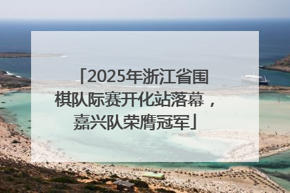 2025年浙江省围棋队际赛开化站落幕，嘉兴队荣膺冠军