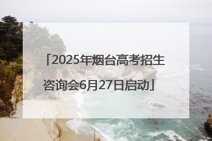 2025年烟台高考招生咨询会6月27日启动