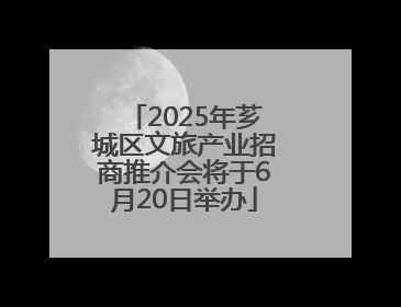 2025年芗城区文旅产业招商推介会将于6月20日举办