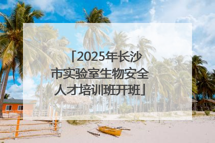 2025年长沙市实验室生物安全人才培训班开班