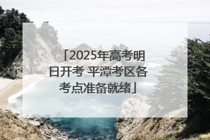 2025年高考明日开考 平潭考区各考点准备就绪