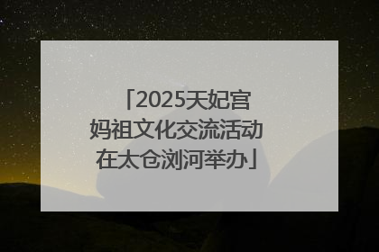 2025天妃宫妈祖文化交流活动在太仓浏河举办