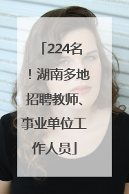 224名！湖南多地招聘教师、事业单位工作人员