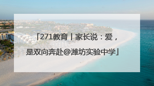 271教育丨家长说：爱，是双向奔赴@潍坊实验中学
