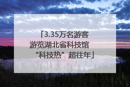 3.35万名游客游览湖北省科技馆 “科技热”超往年
