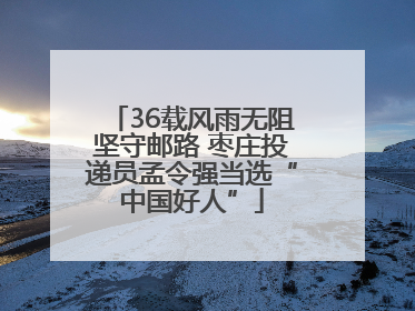 36载风雨无阻坚守邮路 枣庄投递员孟令强当选“中国好人”